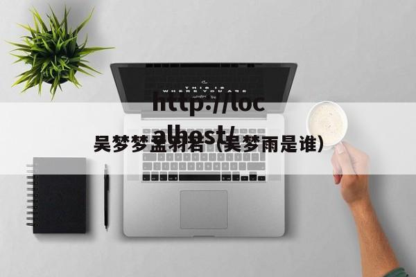 吴梦梦孟羽若(吴梦雨是谁)