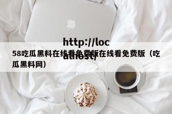 58吃瓜黑料在线看免费版在线看免费版(吃瓜黑料网)