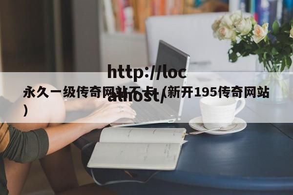 永久一级传奇网站不卡(新开195传奇网站)
