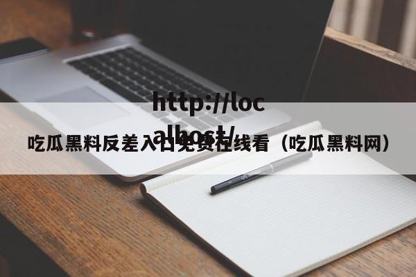 吃瓜黑料反差入口免费在线看(吃瓜黑料网)